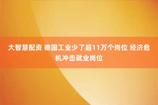 大智慧配资 德国工业少了超11万个岗位 经济危机冲击就业岗位