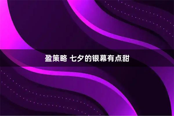 盈策略 七夕的银幕有点甜