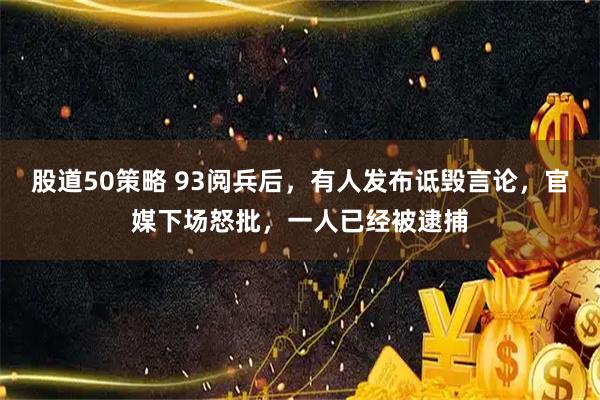 股道50策略 93阅兵后，有人发布诋毁言论，官媒下场怒批，一人已经被逮捕