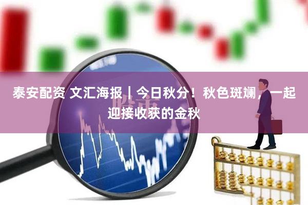 泰安配资 文汇海报｜今日秋分！秋色斑斓，一起迎接收获的金秋