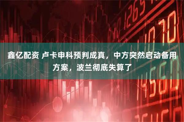 鑫亿配资 卢卡申科预判成真，中方突然启动备用方案，波兰彻底失算了