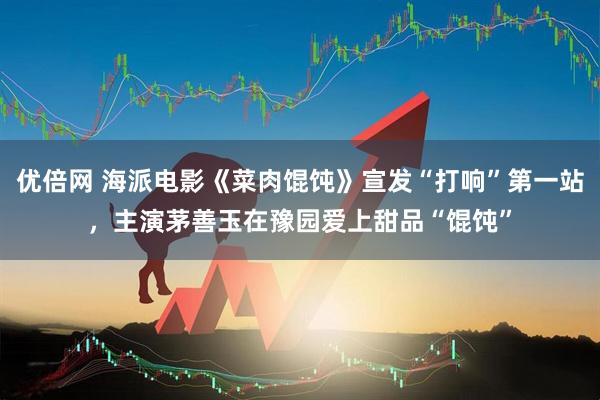 优倍网 海派电影《菜肉馄饨》宣发“打响”第一站，主演茅善玉在豫园爱上甜品“馄饨”
