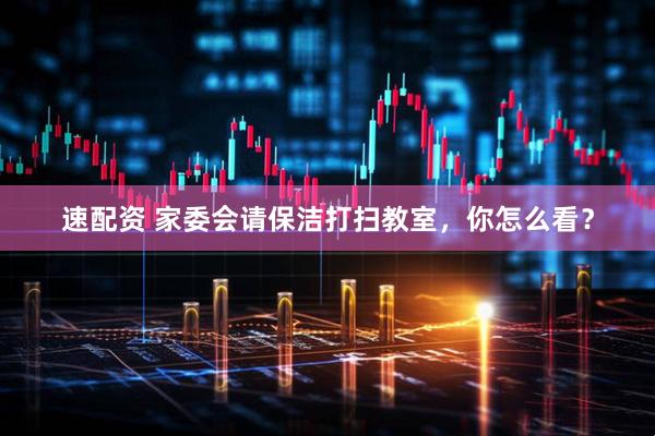 速配资 家委会请保洁打扫教室，你怎么看？