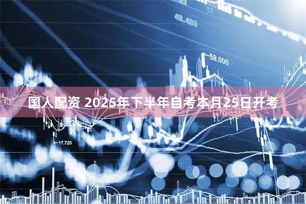 国人配资 2025年下半年自考本月25日开考