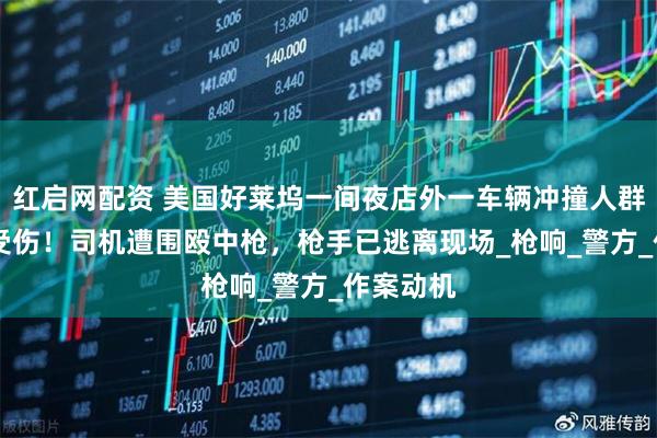 红启网配资 美国好莱坞一间夜店外一车辆冲撞人群致30人受伤！司机遭围殴中枪，枪手已逃离现场_枪响_警方_作案动机