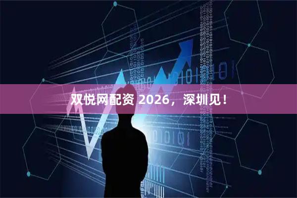 双悦网配资 2026，深圳见！